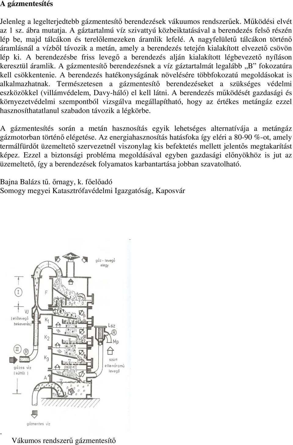 A nagyfelületű tálcákon történő áramlásnál a vízből távozik a metán, amely a berendezés tetején kialakított elvezető csövön lép ki.