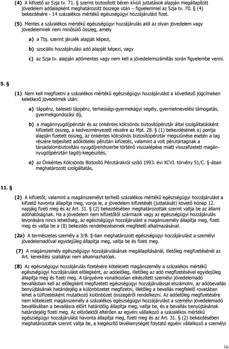 (5) Mentes a százalékos mértékű egészségügyi hozzájárulás alól az olyan jövedelem vagy jövedelemnek nem minősülő összeg, amely a) a Tbj.