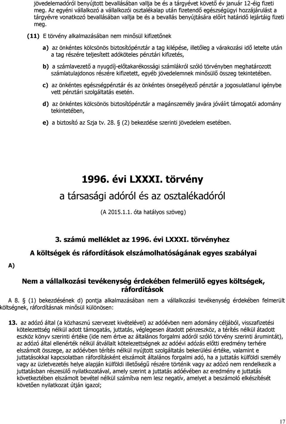 (11) E törvény alkalmazásában nem minősül kifizetőnek a) az önkéntes kölcsönös biztosítópénztár a tag kilépése, illetőleg a várakozási idő letelte után a tag részére teljesített adóköteles pénztári