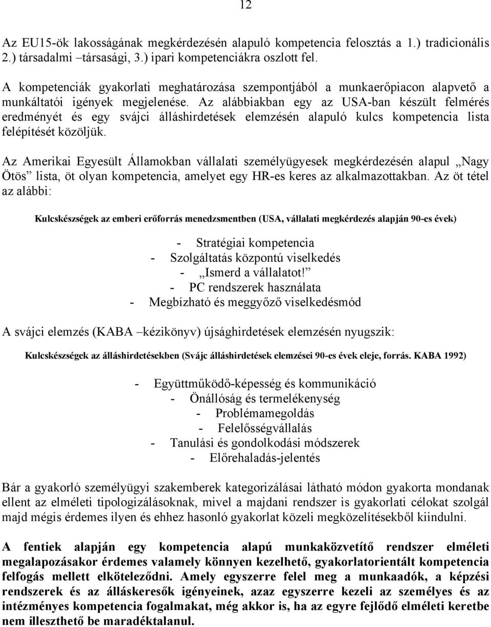 Az alábbiakban egy az USA-ban készült felmérés eredményét és egy svájci álláshirdetések elemzésén alapuló kulcs kompetencia lista felépítését közöljük.