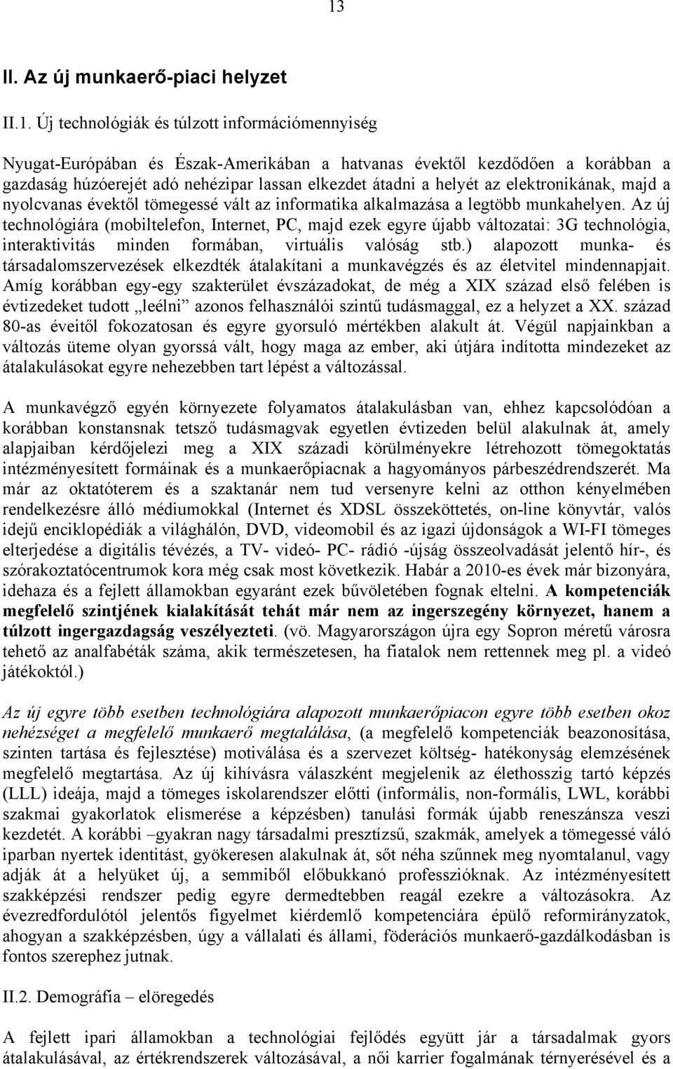 Az új technológiára (mobiltelefon, Internet, PC, majd ezek egyre újabb változatai: 3G technológia, interaktivitás minden formában, virtuális valóság stb.