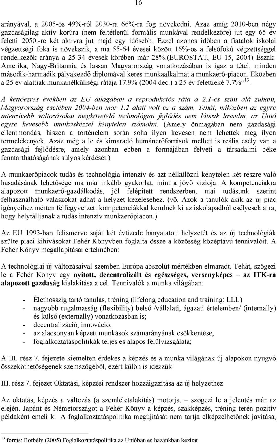 Ezzel azonos időben a fiatalok iskolai végzettségi foka is növekszik, a ma 55-64 évesei között 16%-os a felsőfokú végzettséggel rendelkezők aránya a 25-34 évesek körében már 28%.