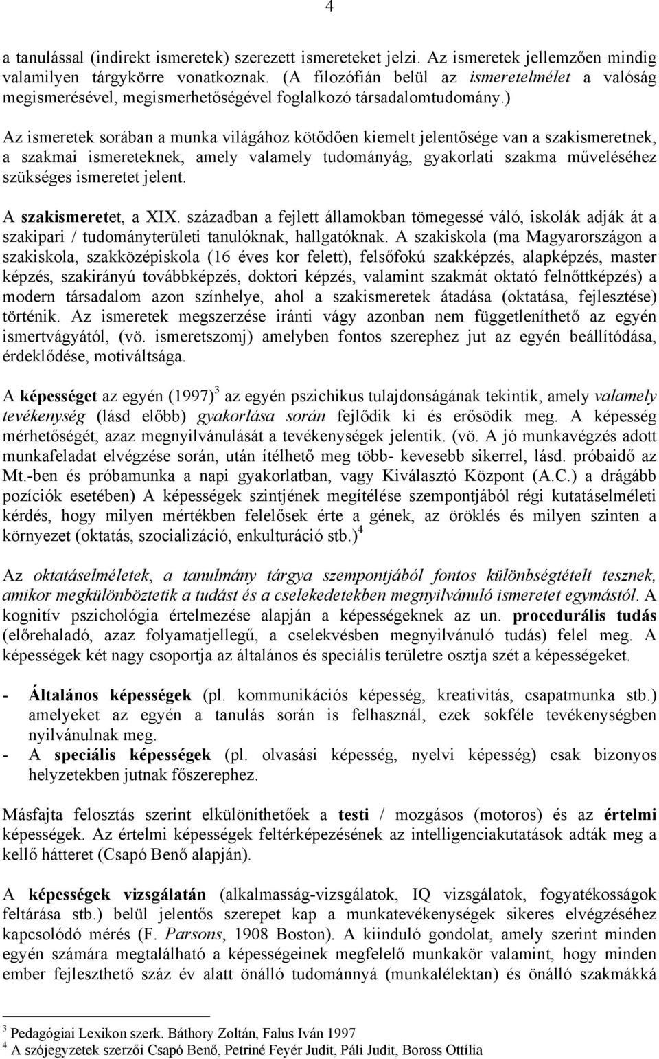 ) Az ismeretek sorában a munka világához kötődően kiemelt jelentősége van a szakismeretnek, a szakmai ismereteknek, amely valamely tudományág, gyakorlati szakma műveléséhez szükséges ismeretet jelent.