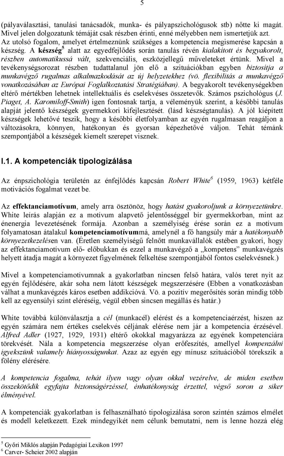 A készség 5 alatt az egyedfejlődés során tanulás révén kialakított és begyakorolt, részben automatikussá vált, szekvenciális, eszközjellegű műveleteket értünk.