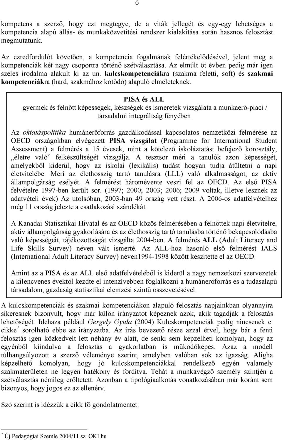 Az elmúlt öt évben pedig már igen széles irodalma alakult ki az un. kulcskompetenciákra (szakma feletti, soft) és szakmai kompetenciákra (hard, szakmához kötődő) alapuló elméleteknek.