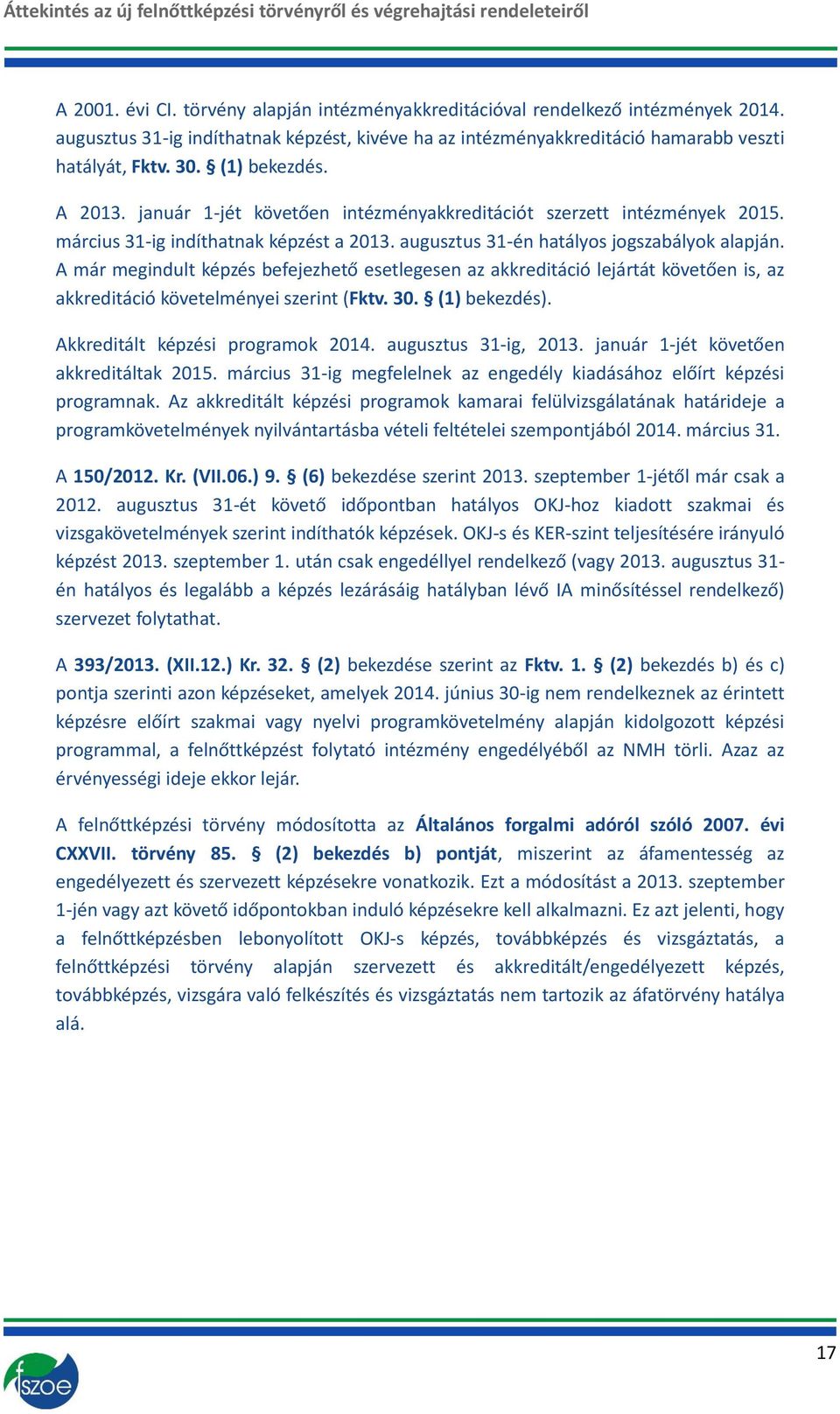 A már megindult képzés befejezhető esetlegesen az akkreditáció lejártát követően is, az akkreditáció követelményei szerint (Fktv. 30. (1) bekezdés). Akkreditált képzési programok 2014.
