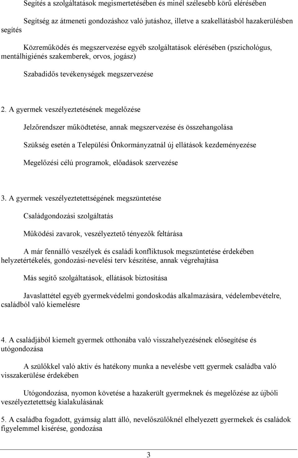 A gyermek veszélyeztetésének megelőzése Jelzőrendszer működtetése, annak megszervezése és összehangolása Szükség esetén a Települési Önkormányzatnál új ellátások kezdeményezése Megelőzési célú