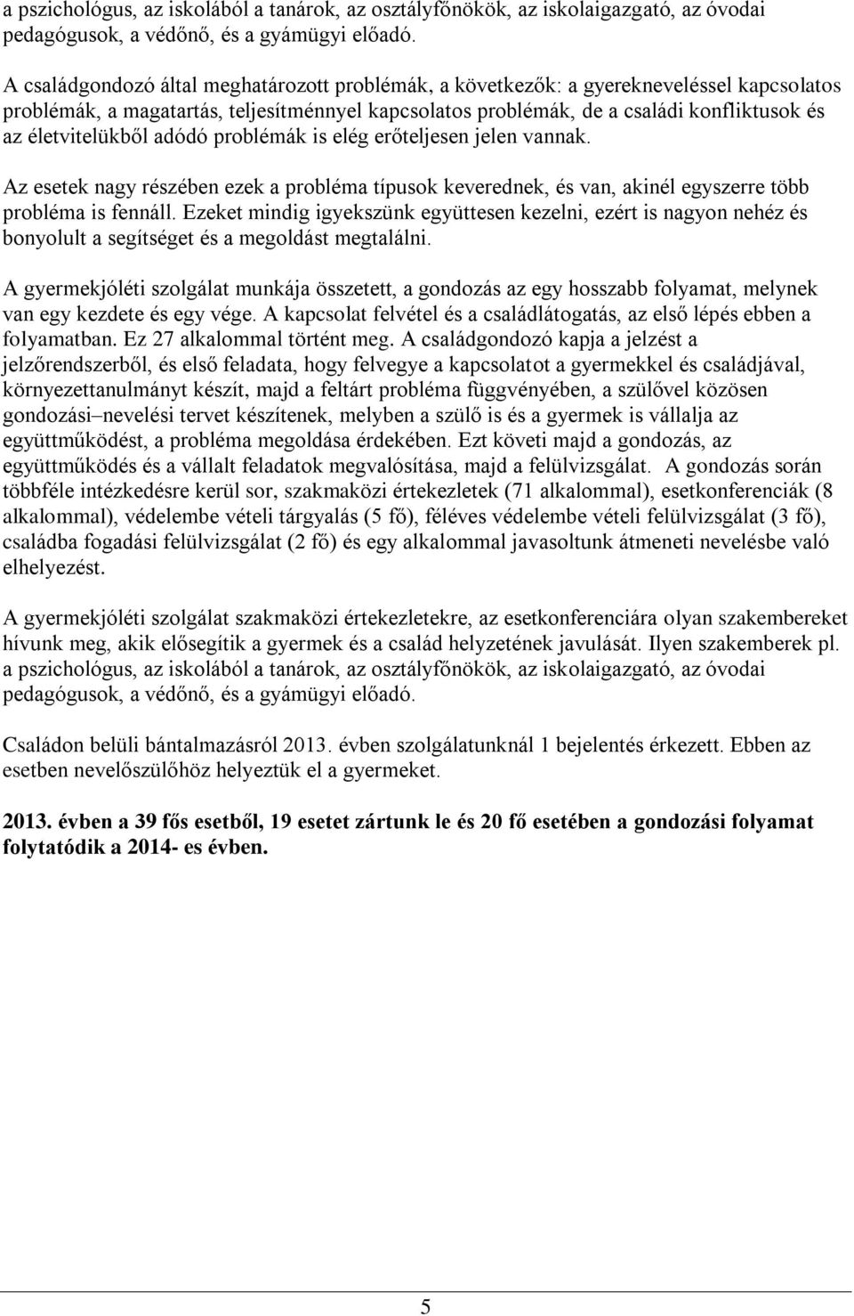 életvitelükből adódó problémák is elég erőteljesen jelen vannak. Az esetek nagy részében ezek a probléma típusok keverednek, és van, akinél egyszerre több probléma is fennáll.