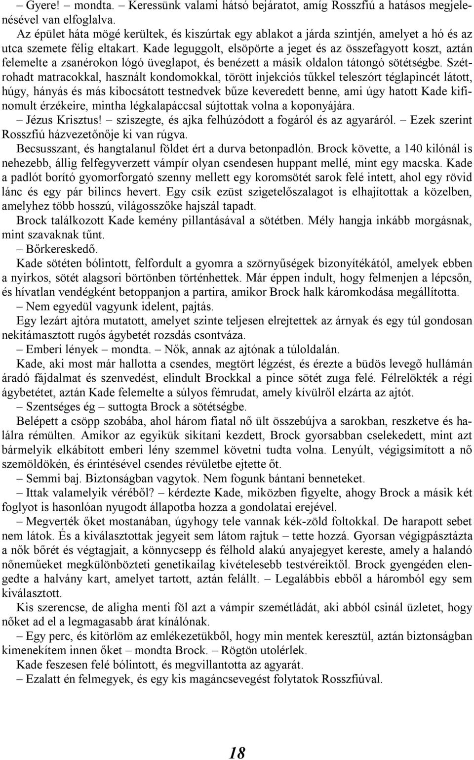 Kade leguggolt, elsöpörte a jeget és az összefagyott koszt, aztán felemelte a zsanérokon lógó üveglapot, és benézett a másik oldalon tátongó sötétségbe.