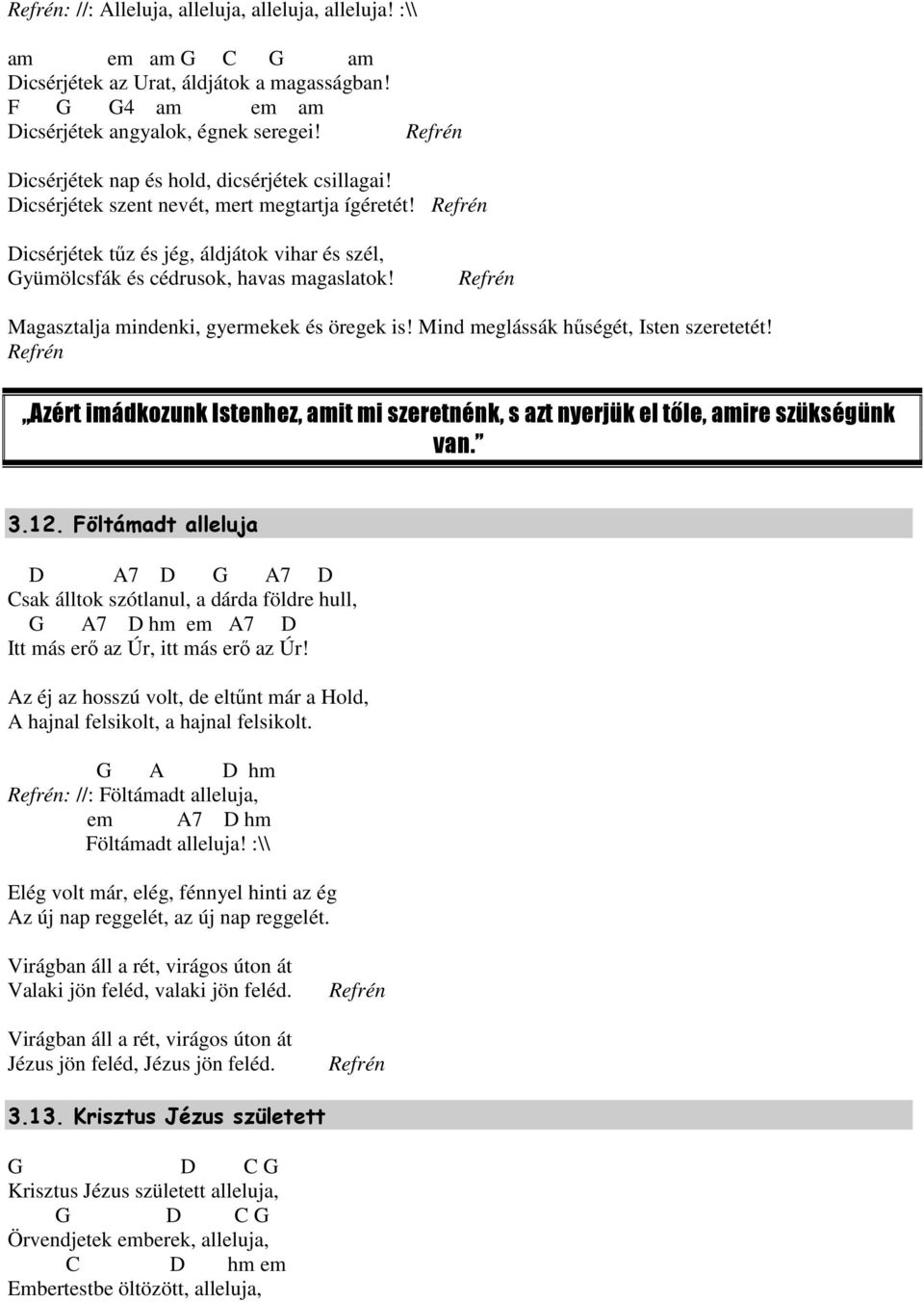 Refrén Dicsérjétek tőz és jég, áldjátok vihar és szél, yümölcsfák és cédrusok, havas magaslatok! Refrén Magasztalja mindenki, gyermekek és öregek is! Mind meglássák hőségét, Isten szeretetét!