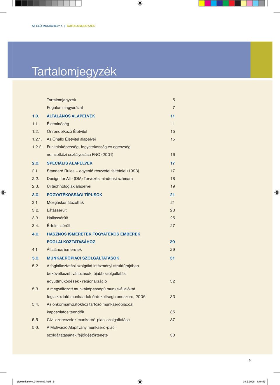 3. Új technológiák alapelvei 19 3.0. FOGYATÉKOSSÁGI TÍPUSOK 21 3.1. Mozgáskorlátozottak 21 3.2. Látássérült 23 3.3. Hallássérült 25 3.4. Értelmi sérült 27 4.0. HASZNOS ISMERETEK FOGYATÉKOS EMBEREK FOGLALKOZTATÁSÁHOZ 29 4.