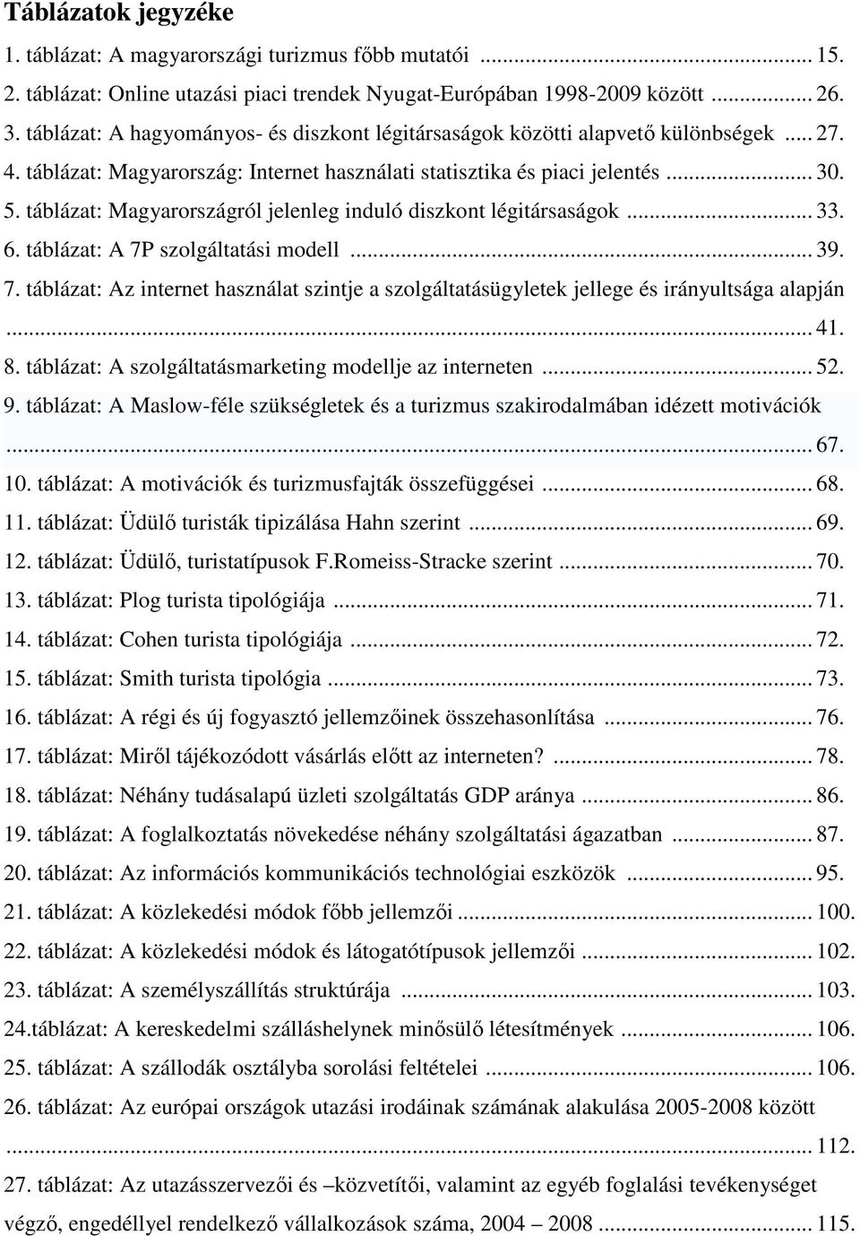 táblázat: Magyarországról jelenleg induló diszkont légitársaságok... 33. 6. táblázat: A 7P szolgáltatási modell... 39. 7. táblázat: Az internet használat szintje a szolgáltatásügyletek jellege és irányultsága alapján.