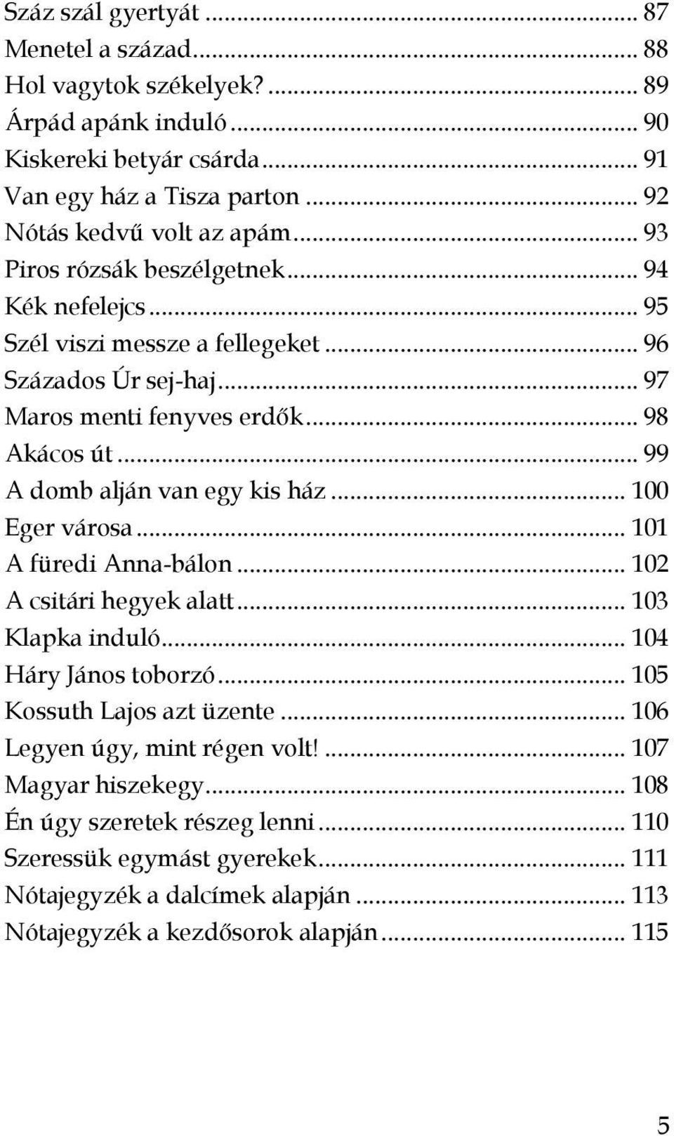 .. 99 A domb alján van egy kis ház... 100 Eger városa... 101 A füredi Anna-bálon... 102 A csitári hegyek alatt... 103 Klapka induló... 104 Háry János toborzó... 105 Kossuth Lajos azt üzente.