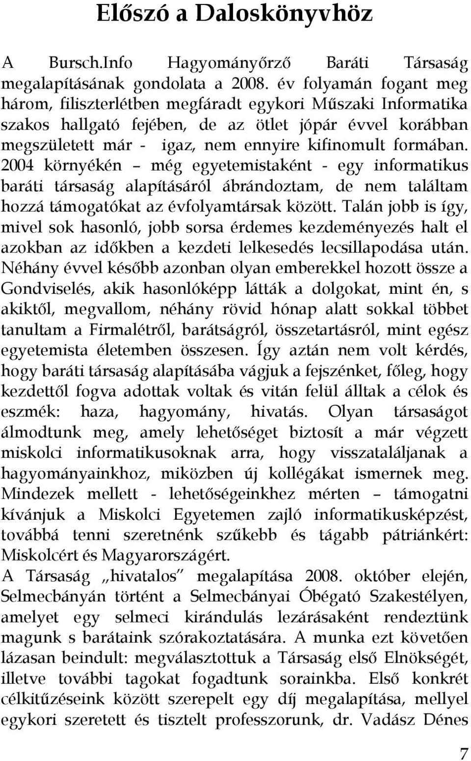 2004 környékén még egyetemistaként - egy informatikus baráti társaság alapításáról ábrándoztam, de nem találtam hozzá támogatókat az évfolyamtársak között.