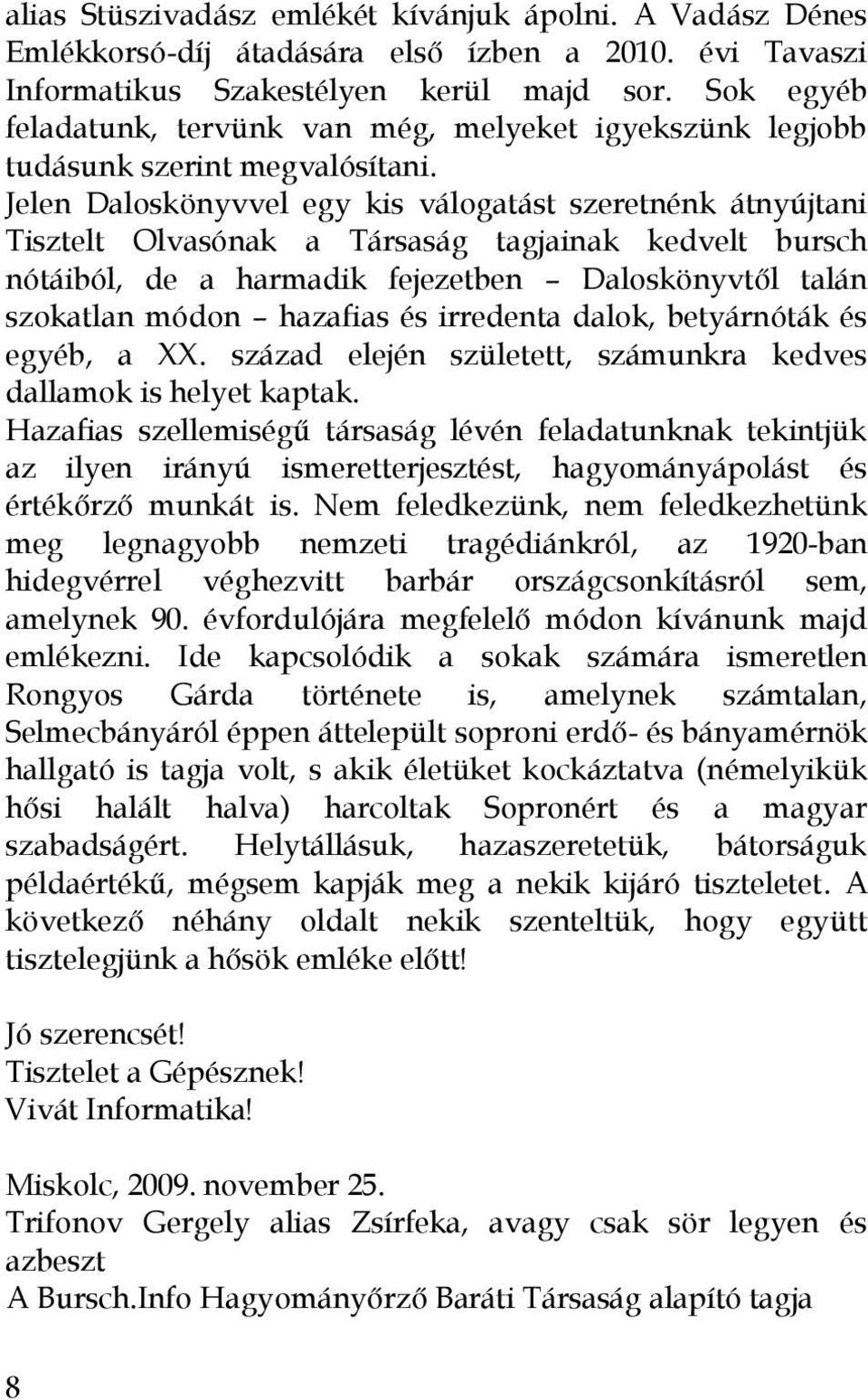 Jelen Daloskönyvvel egy kis válogatást szeretnénk átnyújtani Tisztelt Olvasónak a Társaság tagjainak kedvelt bursch nótáiból, de a harmadik fejezetben Daloskönyvtől talán szokatlan módon hazafias és