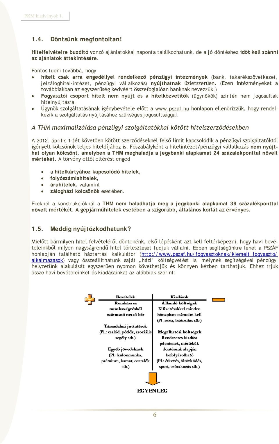 (Ezen intézményeket a továbbiakban az egyszerűség kedvéért összefoglalóan banknak nevezzük.) Fogyasztói csoport hitelt nem nyújt és a hitelközvetítők (ügynökök) szintén nem jogosultak hitelnyújtásra.