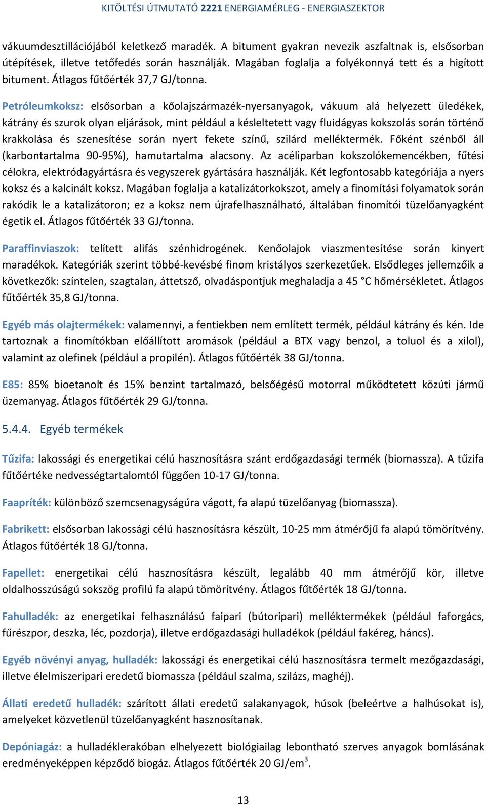 Petróleumkoksz: elsősorban a kőolajszármazék-nyersanyagok, vákuum alá helyezett üledékek, kátrány és szurok olyan eljárások, mint például a késleltetett vagy fluidágyas kokszolás során történő