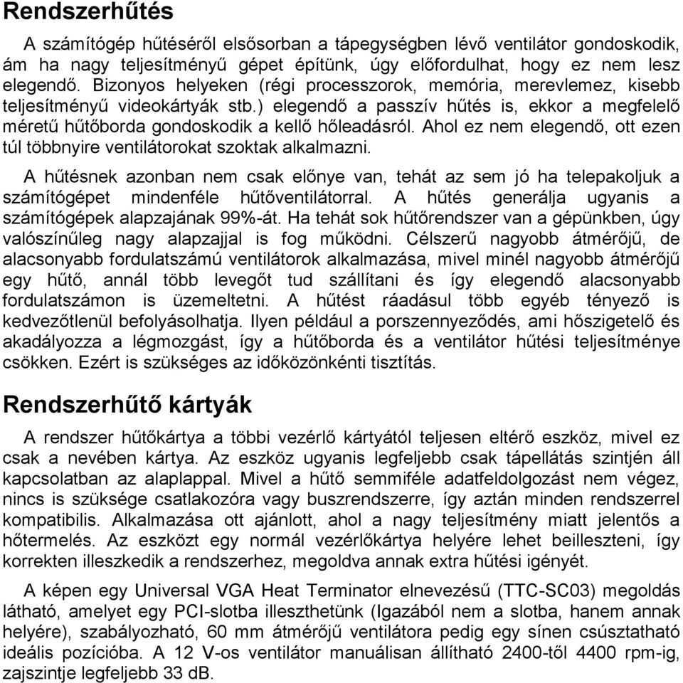 Ahol ez nem elegendő, ott ezen túl többnyire ventilátorokat szoktak alkalmazni. A hűtésnek azonban nem csak előnye van, tehát az sem jó ha telepakoljuk a számítógépet mindenféle hűtőventilátorral.
