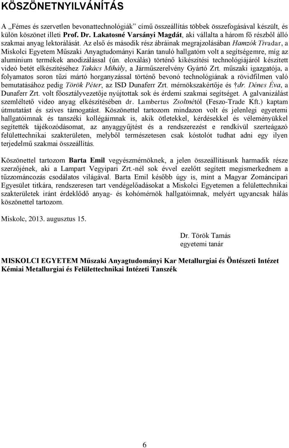 Az első és második rész ábráinak megrajzolásában Hamzók Tivadar, a Miskolci Egyetem Műszaki Anyagtudományi Karán tanuló hallgatóm volt a segítségemre, míg az alumínium termékek anodizálással (ún.