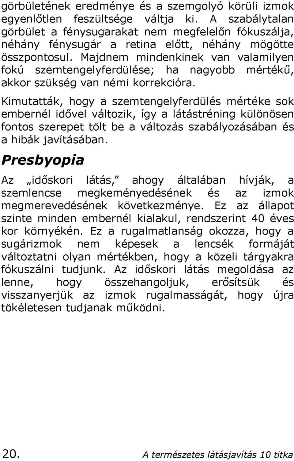 Majdnem mindenkinek van valamilyen fokú szemtengelyferdülése; ha nagyobb mértékű, akkor szükség van némi korrekcióra.