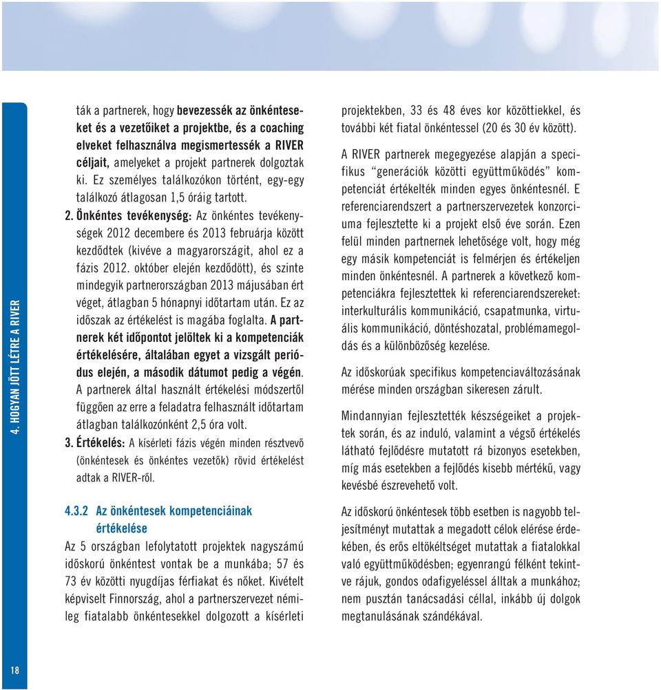 Önkéntes tevékenység: Az önkéntes tevékenységek 2012 decembere és 2013 februárja között kezdődtek (kivéve a magyarországit, ahol ez a fázis 2012.