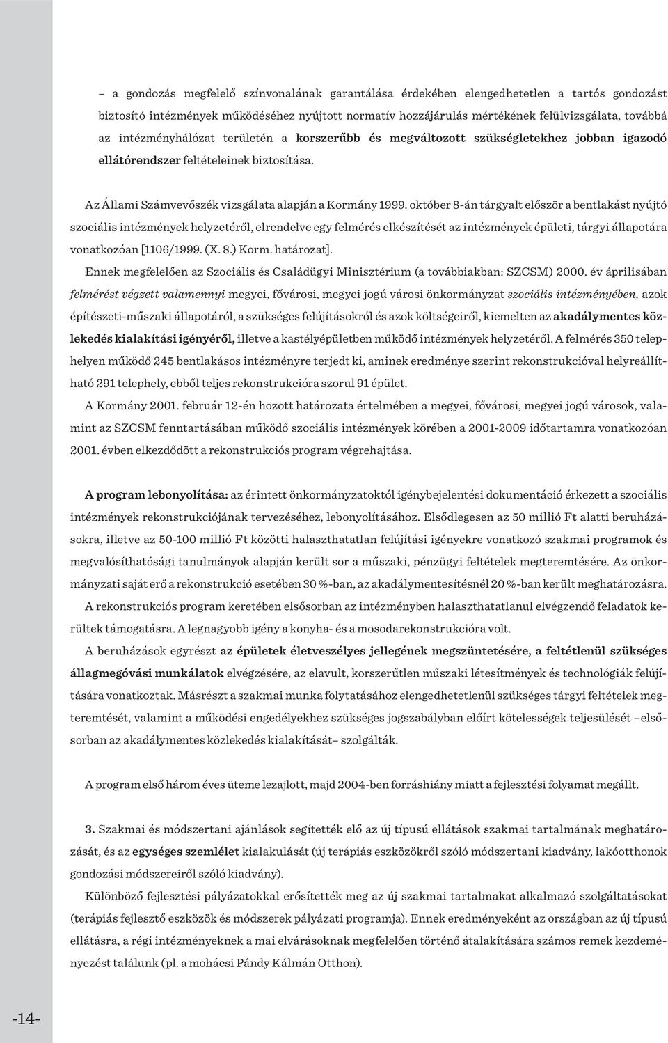 október 8-án tárgyalt először a bentlakást nyújtó szociális intézmények helyzetéről, elrendelve egy felmérés elkészítését az intézmények épületi, tárgyi állapotára vonatkozóan [1106/1999. (X. 8.) Korm.