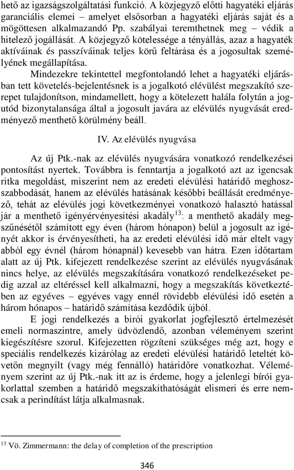 Mindezekre tekintettel megfontolandó lehet a hagyatéki eljárásban tett követelés-bejelentésnek is a jogalkotó elévülést megszakító szerepet tulajdonítson, mindamellett, hogy a kötelezett halála