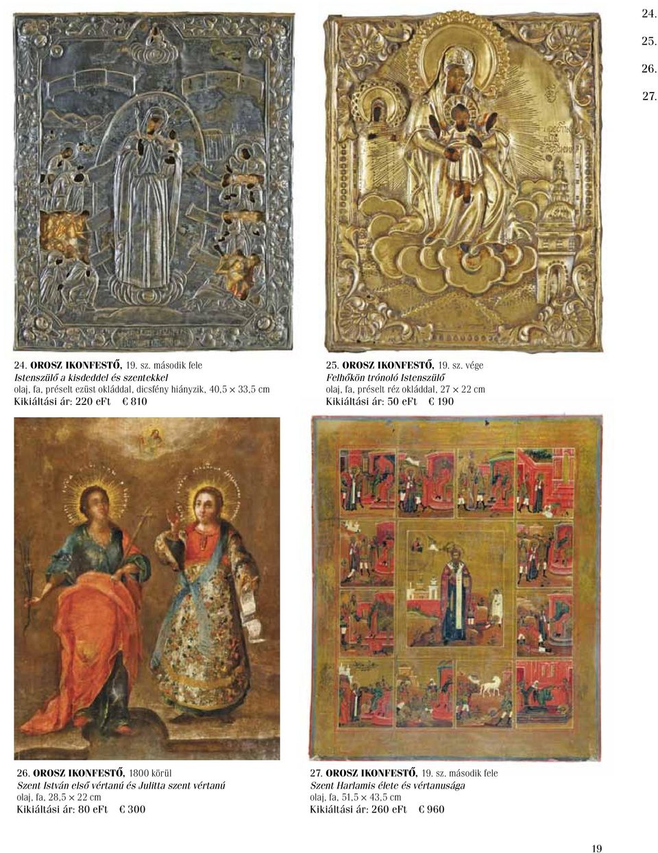 25. Orosz ikonfestő, 19. sz. vége Felhőkön trónoló Istenszülő olaj, fa, préselt réz okláddal, 27 22 cm Kikiáltási ár: 50 eft 190 26.