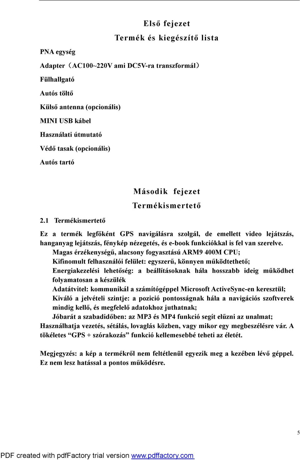 1 Termékismertető Második fejezet Termékismertető Ez a termék legfőként GPS navigálásra szolgál, de emellett video lejátszás, hanganyag lejátszás, fénykép nézegetés, és e-book funkciókkal is fel van