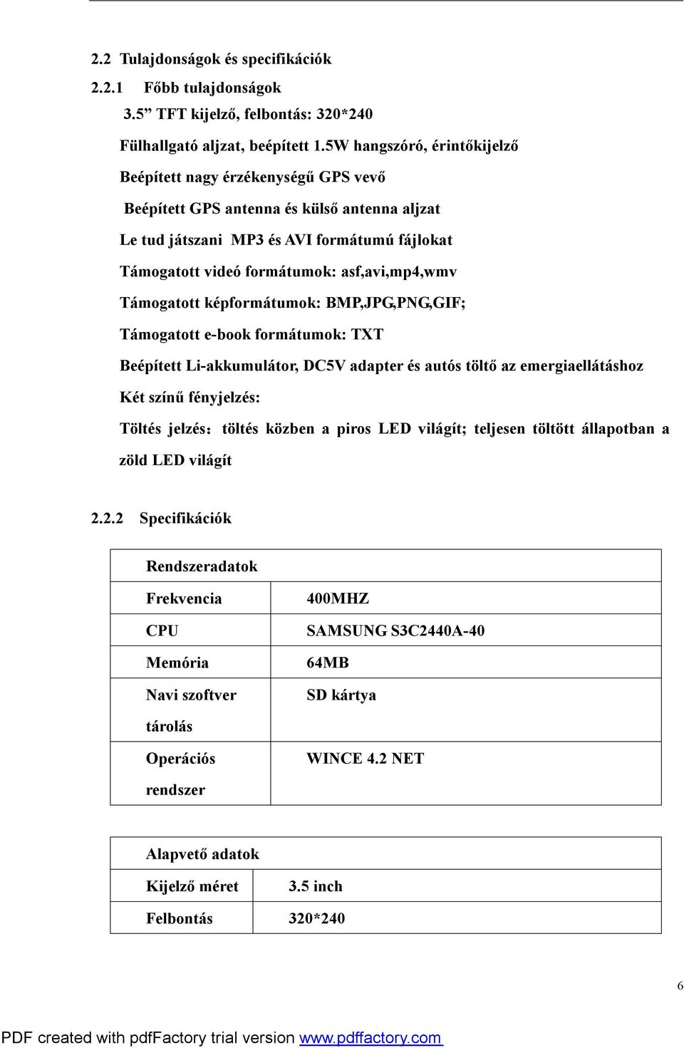 asf,avi,mp4,wmv Támogatott képformátumok: BMP,JPG,PNG,GIF; Támogatott e-book formátumok: TXT Beépített Li-akkumulátor, DC5V adapter és autós töltő az emergiaellátáshoz Két színű fényjelzés: Töltés