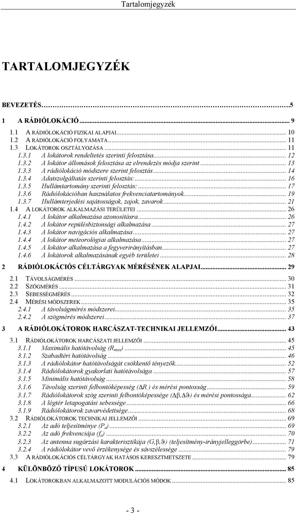 .. 17 1.3.6 Rádiólokációban használatos frekvenciatartományok... 19 1.3.7 Hullámterjedési sajátosságok, zajok, zavarok... 21 1.4 A LOKÁTOROK ALKALMAZÁSI TERÜLETEI... 26 1.4.1 A lokátor alkalmazása azonosításra.