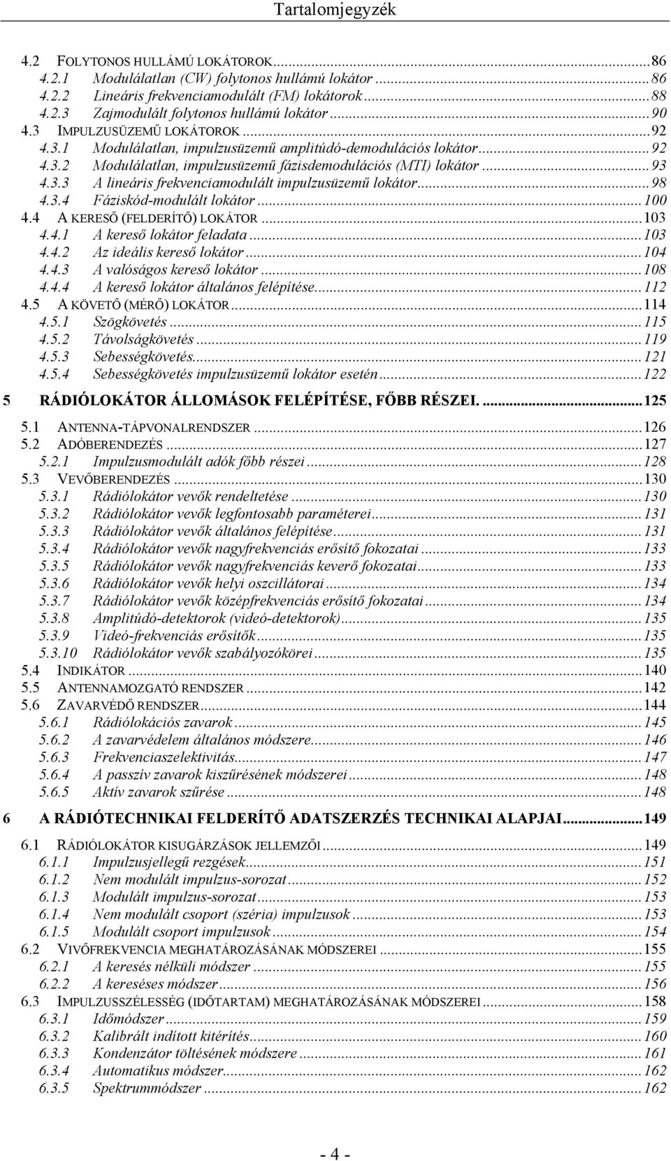 .. 98 4.3.4 Fáziskód-modulált lokátor... 100 4.4 A KERESŐ (FELDERÍTŐ) LOKÁTOR... 103 4.4.1 A kereső lokátor feladata... 103 4.4.2 Az ideális kereső lokátor... 104 4.4.3 A valóságos kereső lokátor.