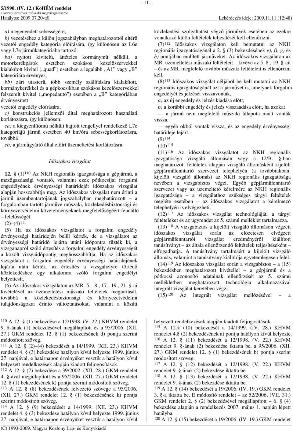 személy szállítására kialakított, kormánykerékkel és a gépkocsikban szokásos kezelıszervekkel felszerelt kivitel ( mopedautó ) esetében a B kategóriában érvényesített vezetıi engedély elıírására, c)