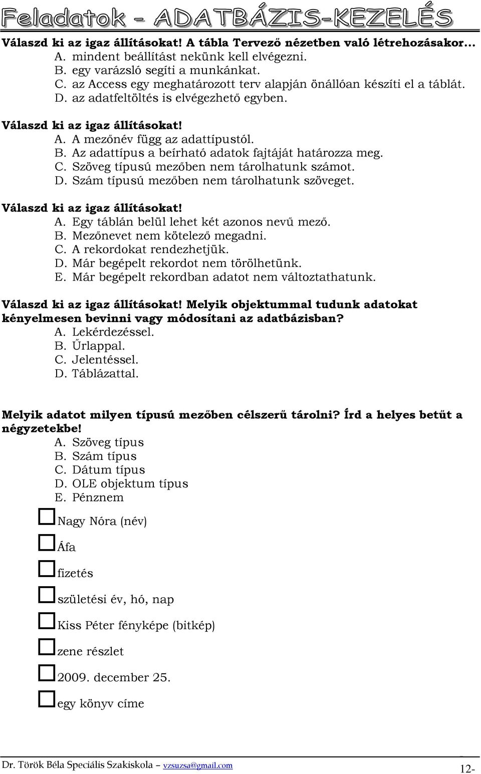Az adattípus a beírható adatok fajtáját határozza meg. C. Szöveg típusú mezıben nem tárolhatunk számot. D. Szám típusú mezıben nem tárolhatunk szöveget. Válaszd ki az igaz állításokat! A.