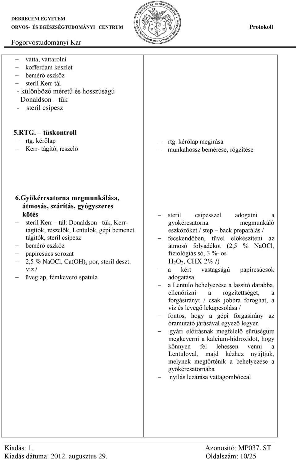 Gyökércsatorna megmunkálása, átmosás, szárítás, gyógyszeres kötés steril Kerr tál: Donaldson tűk, Kerrtágítók, reszelők, Lentulók, gépi bemenet tágítók, steril csipesz bemérő eszköz papírcsúcs