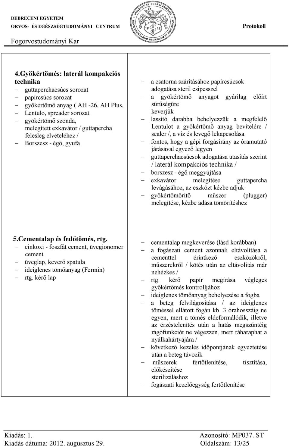 behelyezzük a megfelelő Lentulot a gyökértömő anyag bevitelére / sealer /, a víz és levegő lekapcsolása fontos, hogy a gépi forgásirány az óramutató járásával egyező legyen guttaperchacsúcsok