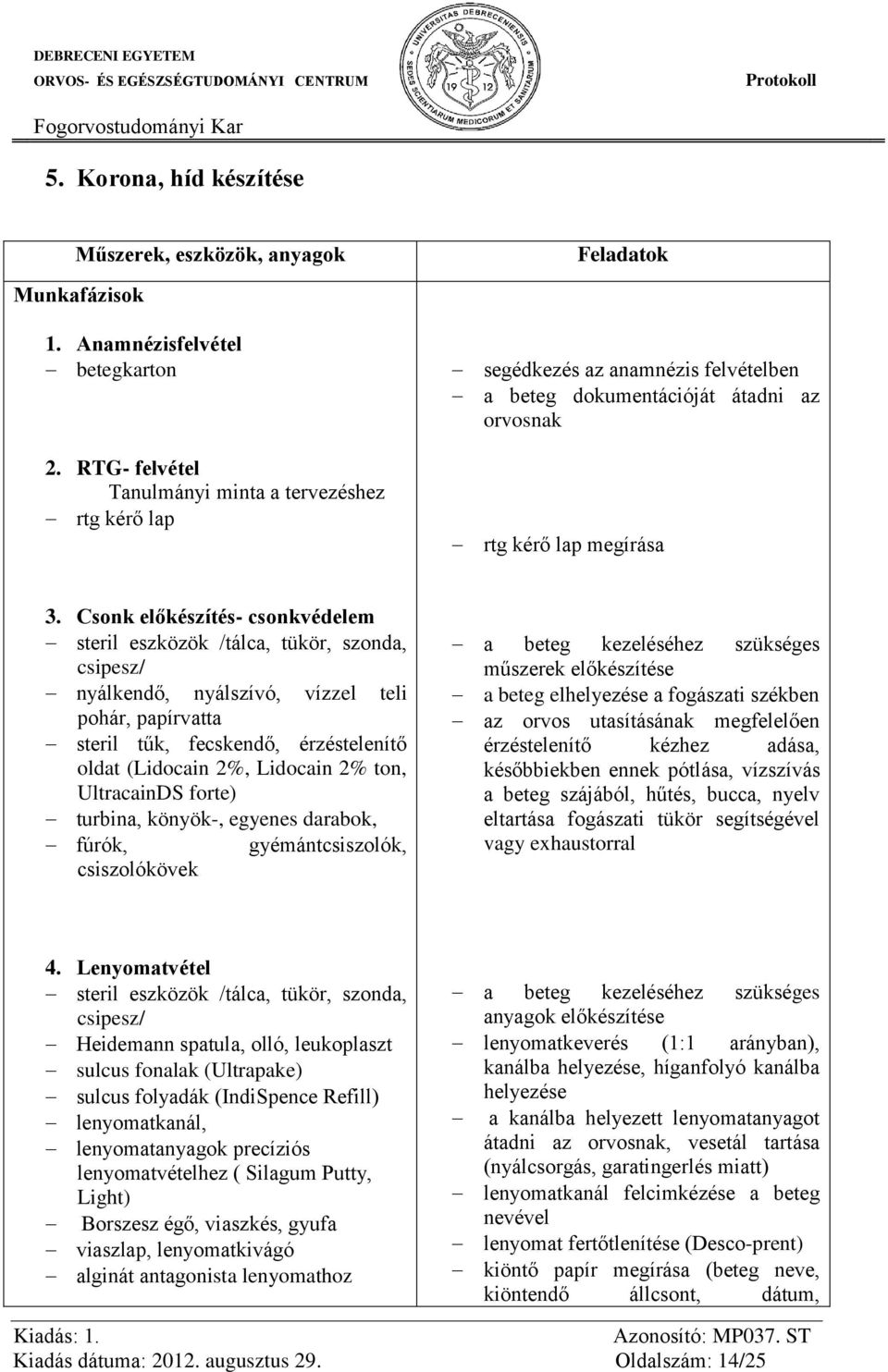 Csonk előkészítés- csonkvédelem steril eszközök /tálca, tükör, szonda, csipesz/ nyálkendő, nyálszívó, vízzel teli pohár, papírvatta steril tűk, fecskendő, érzéstelenítő oldat (Lidocain 2%, Lidocain