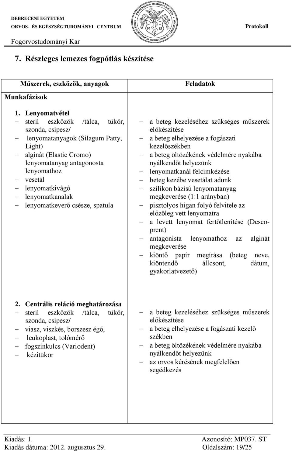 lenyomatkanalak lenyomatkeverő csésze, spatula Feladatok a beteg kezeléséhez szükséges műszerek a beteg elhelyezése a fogászati kezelőszékben a beteg öltözékének védelmére nyakába nyálkendőt