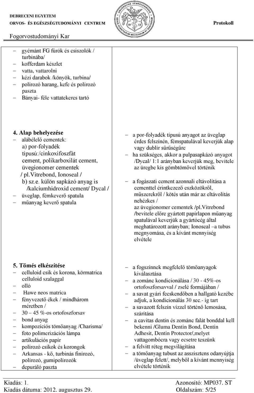 elyezése alábélelő cementek: a) por-folyadék típusú:/cinkoxifoszfát cement, polikarboxilát cement, üvegionomer cementek / pl.vitrebond, Ionoseal / b) sz.e. külön sapkázó anyag is /kalciumhidroxid