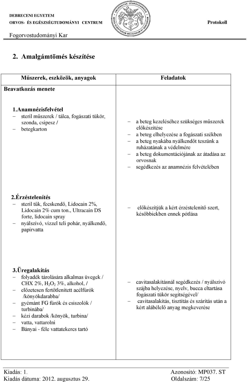 teszünk a ruházatának a védelmére a beteg dokumentációjának az átadása az orvosnak segédkezés az anamnézis felvételében 2.Érzéstelenítés steril tűk, fecskendő, Lidocain 2%, Lidocain 2% cum ton.