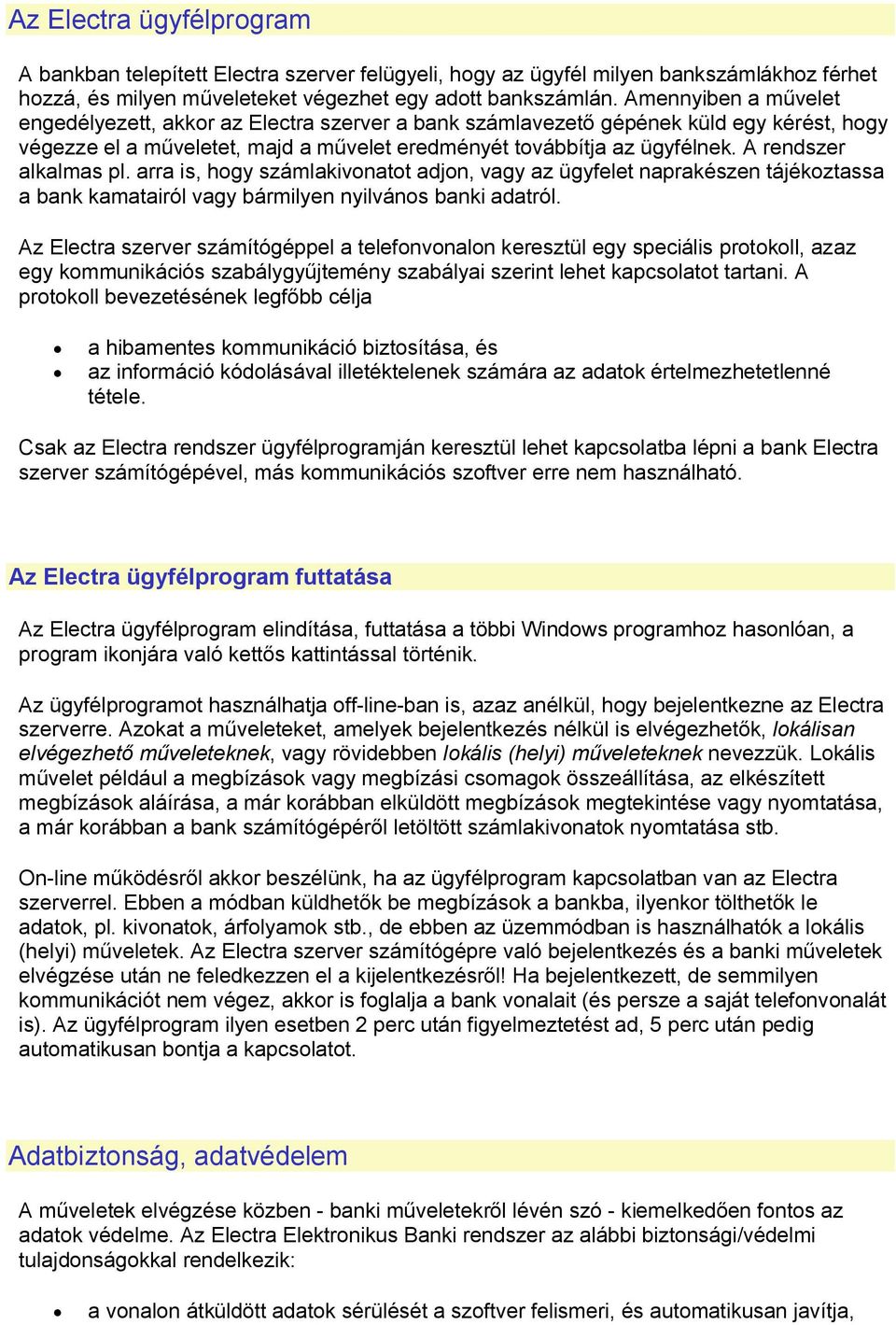 A rendszer alkalmas pl. arra is, hogy számlakivonatot adjon, vagy az ügyfelet naprakészen tájékoztassa a bank kamatairól vagy bármilyen nyilvános banki adatról.