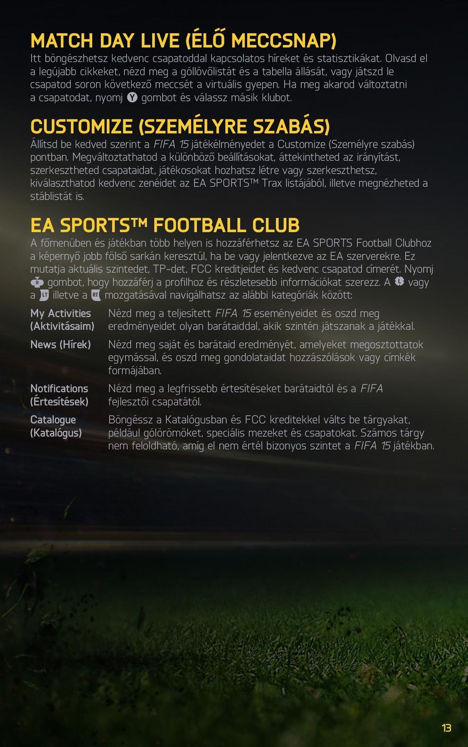 Ha meg akarod változtatni a csapatodat, nyomj gombot és válassz másik klubot. CUSTOMIZE (SZEMÉLYRE SZABÁS) Állítsd be kedved szerint a FIFA 15 játékélményedet a Customize (Személyre szabás) pontban.