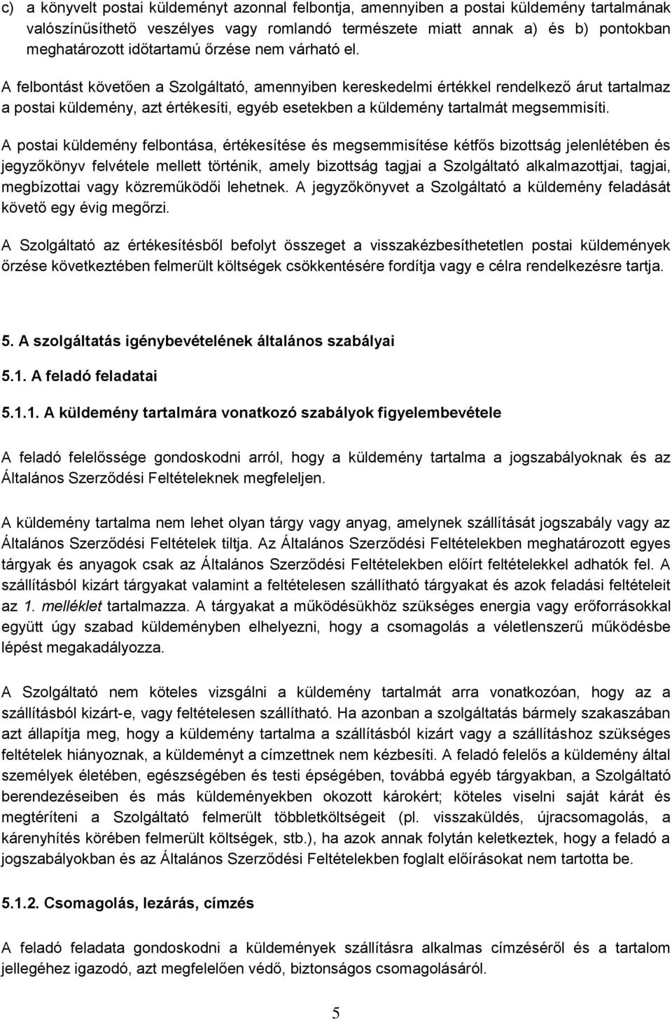 A felbontást követően a Szolgáltató, amennyiben kereskedelmi értékkel rendelkező árut tartalmaz a postai küldemény, azt értékesíti, egyéb esetekben a küldemény tartalmát megsemmisíti.