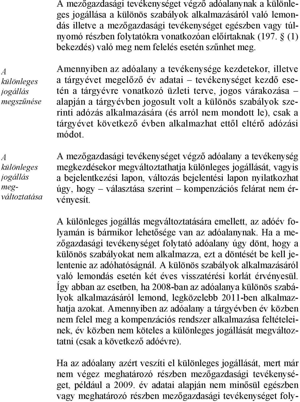 A különleges jogállás megszűnése A különleges jogállás megváltoztatása Amennyiben az adóalany a tevékenysége kezdetekor, illetve a tárgyévet megelőző év adatai tevékenységet kezdő esetén a tárgyévre