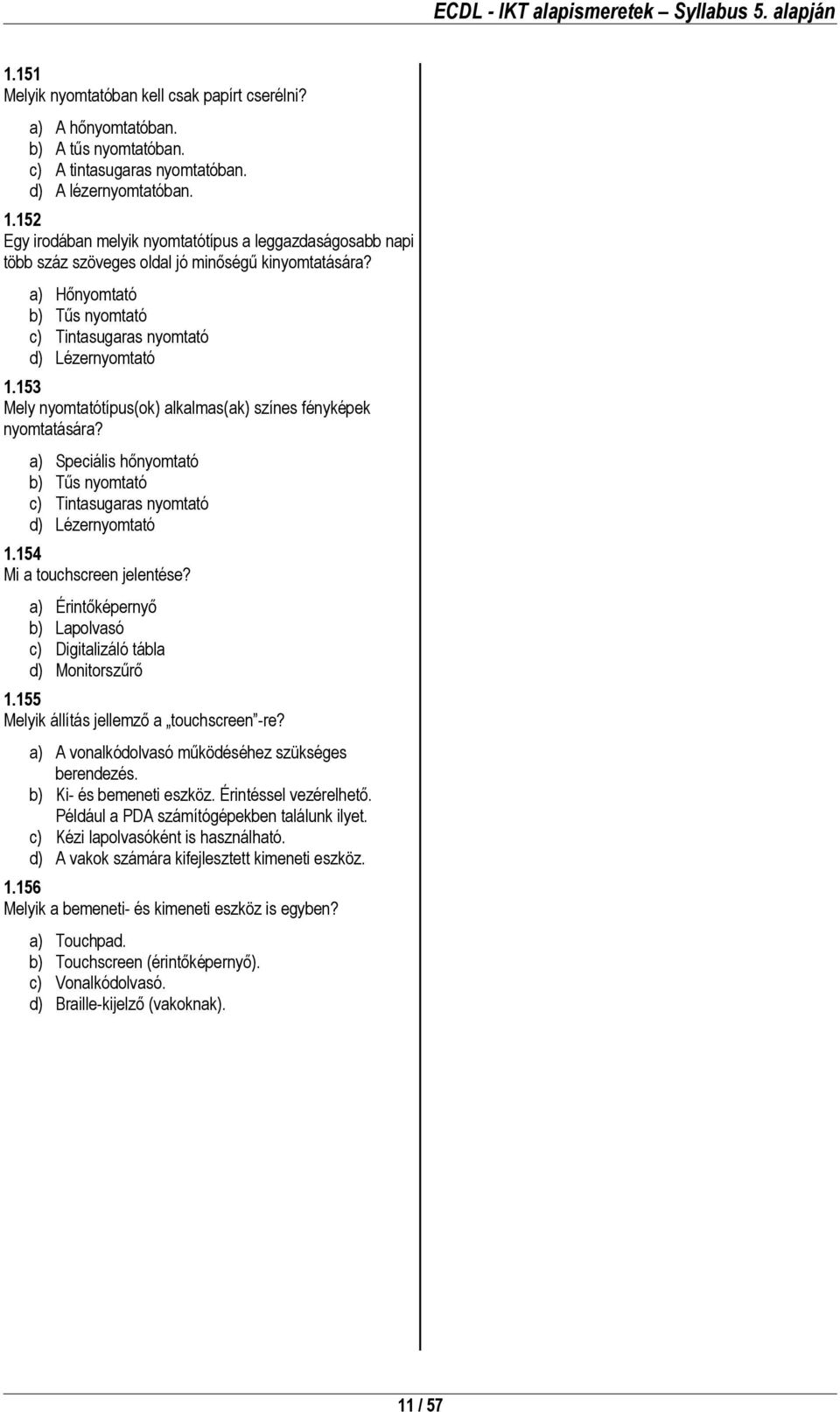 153 Mely nyomtatótípus(ok) alkalmas(ak) színes fényképek nyomtatására? a) Speciális hőnyomtató b) Tűs nyomtató c) Tintasugaras nyomtató d) Lézernyomtató 1.154 Mi a touchscreen jelentése?