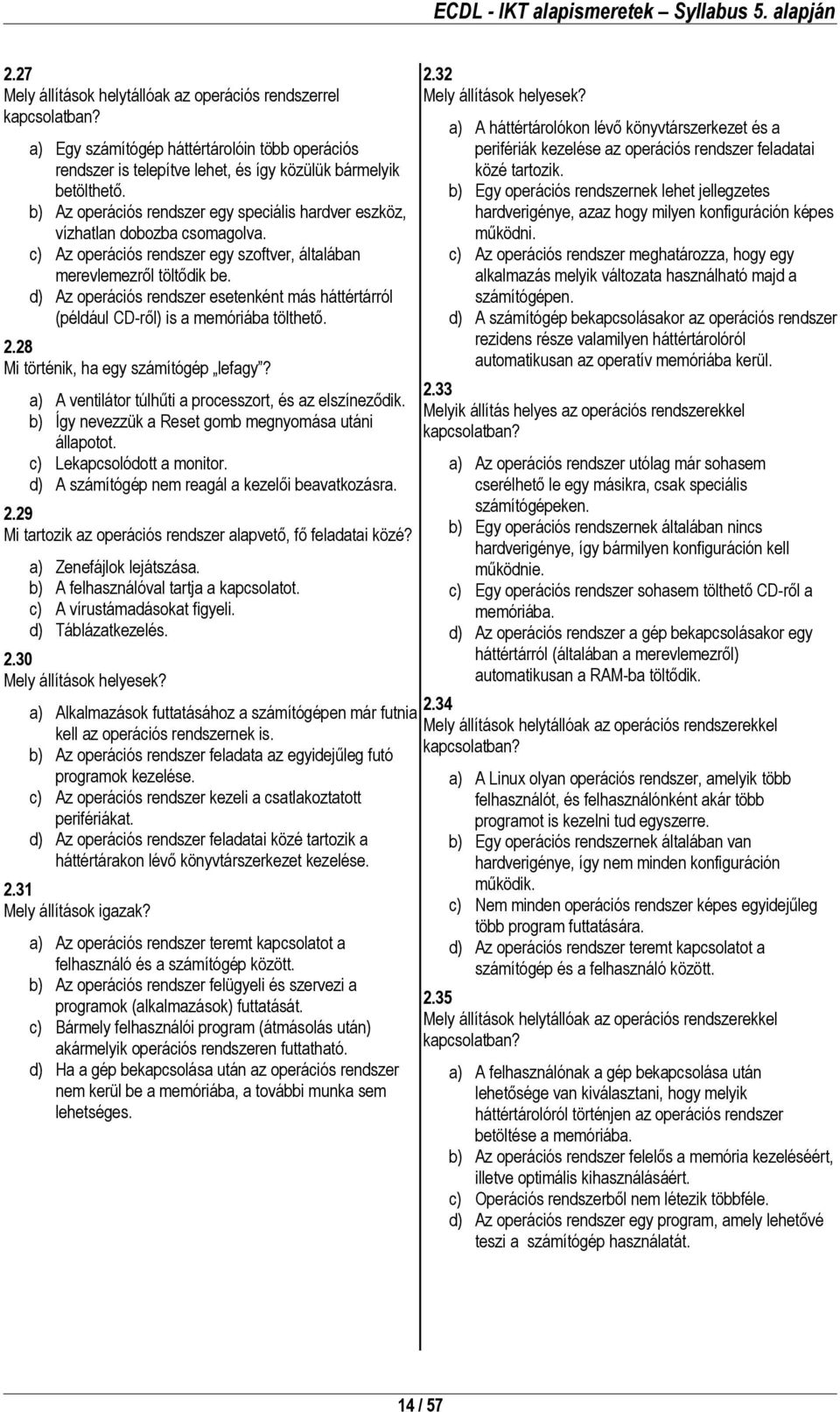 d) Az operációs rendszer esetenként más háttértárról (például CD-ről) is a memóriába tölthető. 2.28 Mi történik, ha egy számítógép lefagy? a) A ventilátor túlhűti a processzort, és az elszíneződik.