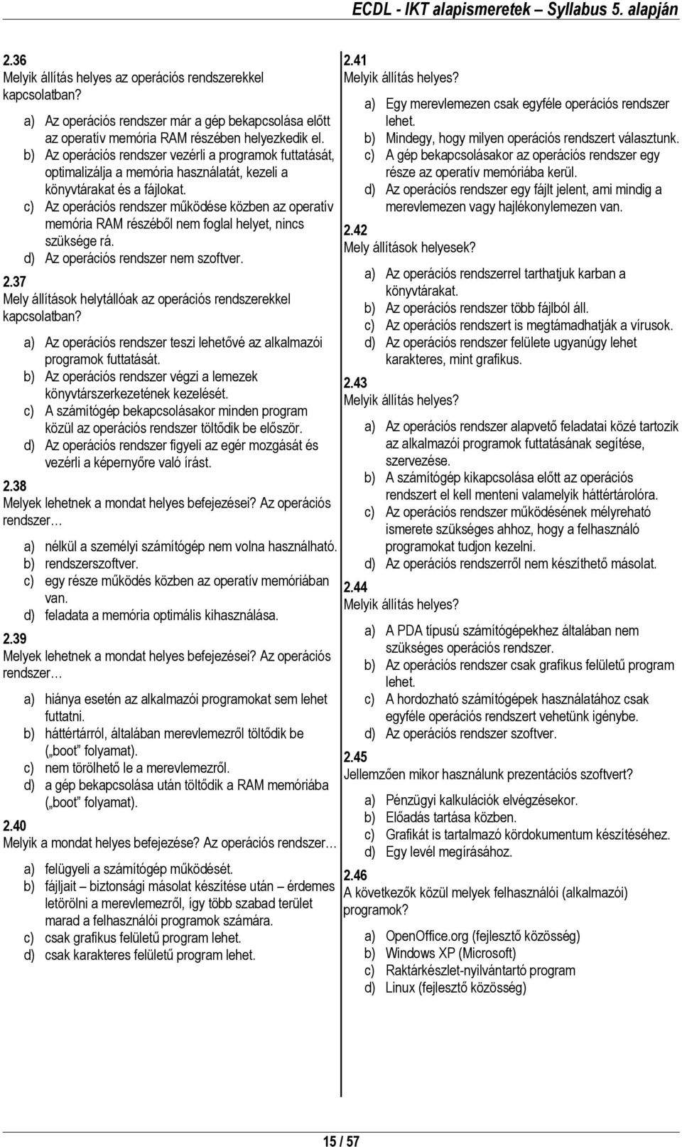 c) Az operációs rendszer működése közben az operatív memória RAM részéből nem foglal helyet, nincs szüksége rá. d) Az operációs rendszer nem szoftver. 2.