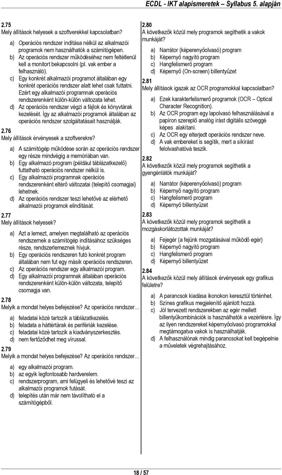 c) Egy konkrét alkalmazói programot általában egy konkrét operációs rendszer alatt lehet csak futtatni. Ezért egy alkalmazói programnak operációs rendszerenként külön-külön változata lehet.