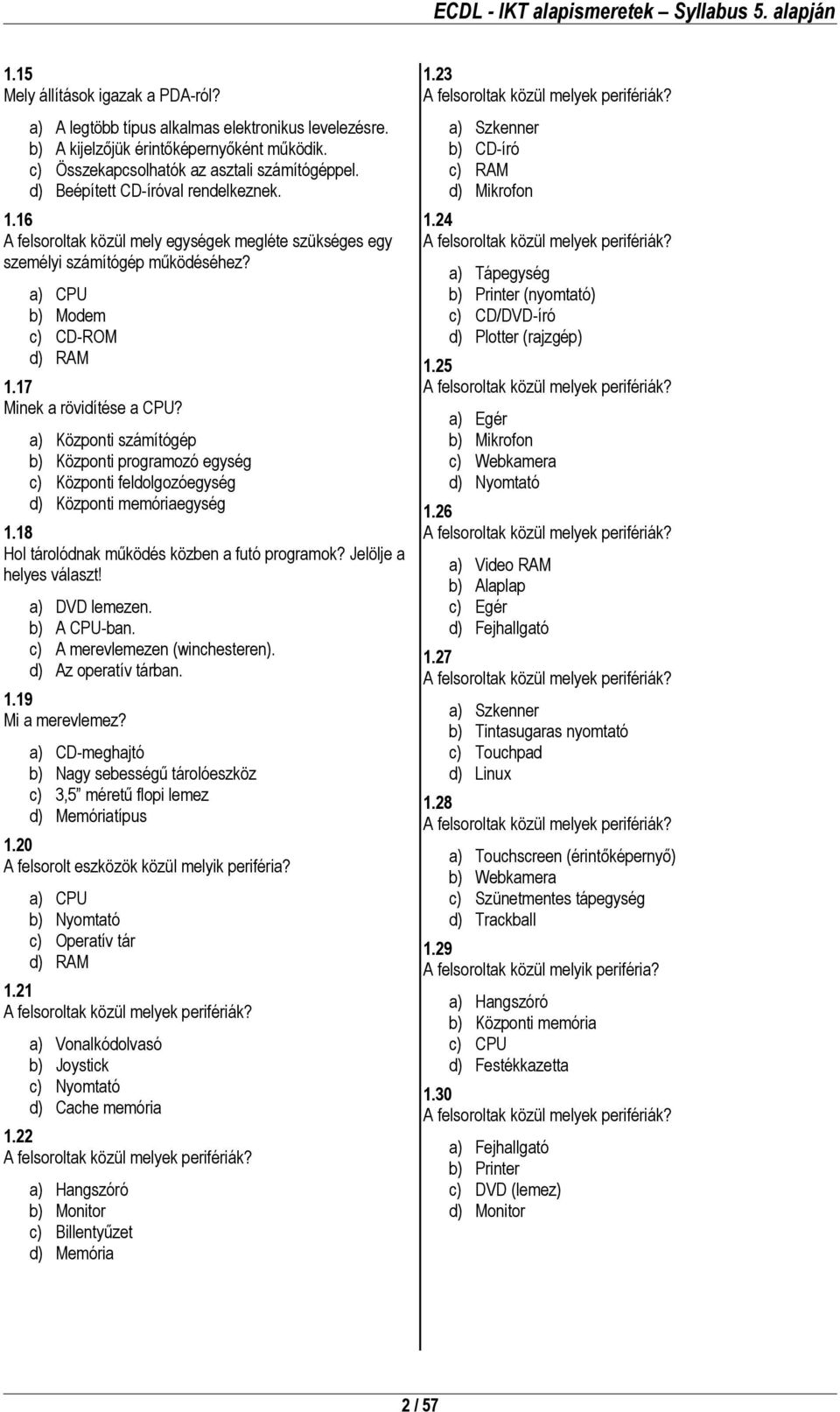 a) Központi számítógép b) Központi programozó egység c) Központi feldolgozóegység d) Központi memóriaegység 1.18 Hol tárolódnak működés közben a futó programok? Jelölje a helyes választ!