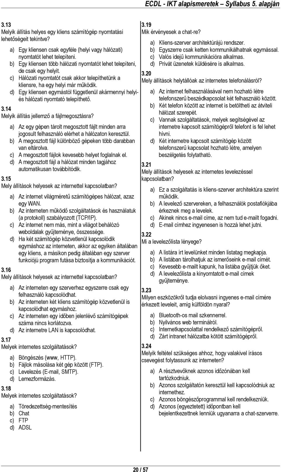 d) Egy kliensen egymástól függetlenül akármennyi helyiés hálózati nyomtató telepíthető. 3.14 Melyik állítás jellemző a fájlmegosztásra?